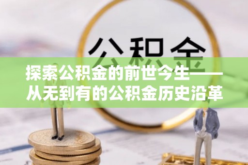 宁夏探索公积金的前世今生——从无到有的公积金历史沿革