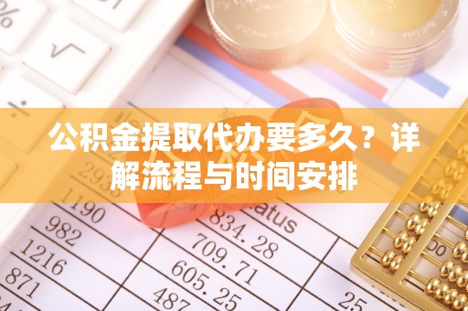 宁夏公积金提取代办要多久？详解流程与时间安排
