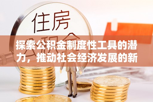 宁夏探索公积金制度性工具的潜力，推动社会经济发展的新引擎