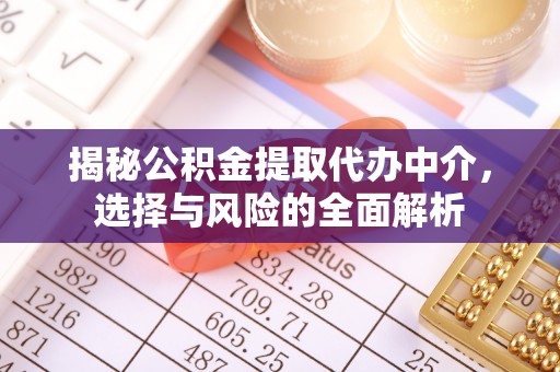 宁夏揭秘公积金提取代办中介，选择与风险的全面解析