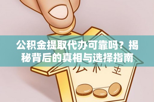 宁夏公积金提取代办可靠吗？揭秘背后的真相与选择指南
