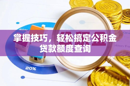 宁夏掌握技巧，轻松搞定公积金贷款额度查询