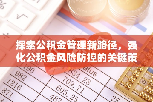 宁夏探索公积金管理新路径，强化公积金风险防控的关键策略