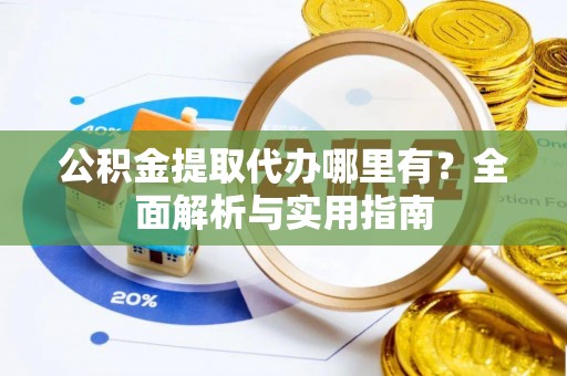 宁夏公积金提取代办哪里有？全面解析与实用指南