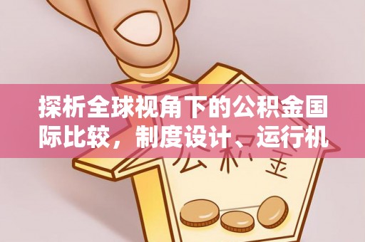 宁夏探析全球视角下的公积金国际比较，制度设计、运行机制与未来趋势