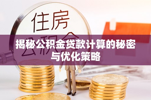 宁夏揭秘公积金贷款计算的秘密与优化策略