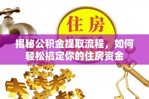 宁夏揭秘公积金提取流程，如何轻松搞定你的住房资金