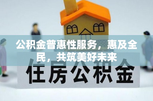 宁夏公积金普惠性服务，惠及全民，共筑美好未来