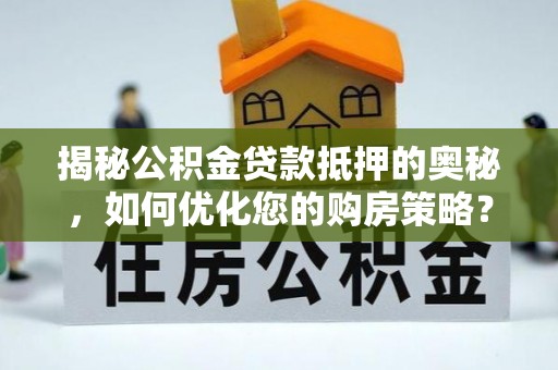 宁夏揭秘公积金贷款抵押的奥秘，如何优化您的购房策略？