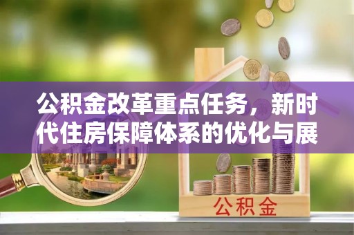 宁夏公积金改革重点任务，新时代住房保障体系的优化与展望