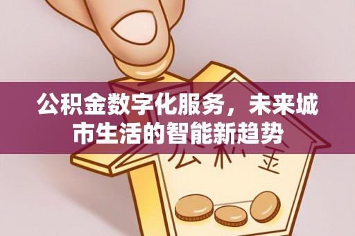 宁夏公积金数字化服务，未来城市生活的智能新趋势