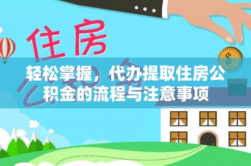 宁夏轻松掌握，代办提取住房公积金的流程与注意事项