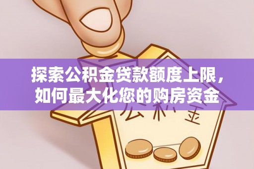 宁夏探索公积金贷款额度上限，如何最大化您的购房资金