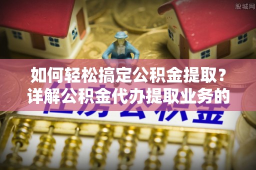 宁夏如何轻松搞定公积金提取？详解公积金代办提取业务的便捷之道