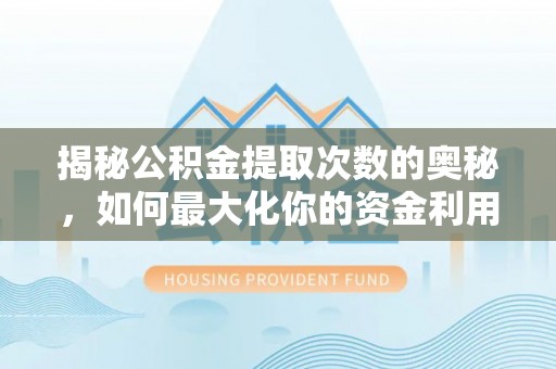 宁夏揭秘公积金提取次数的奥秘，如何最大化你的资金利用？