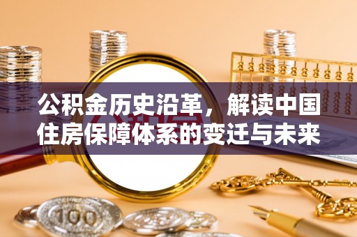 宁夏公积金历史沿革，解读中国住房保障体系的变迁与未来