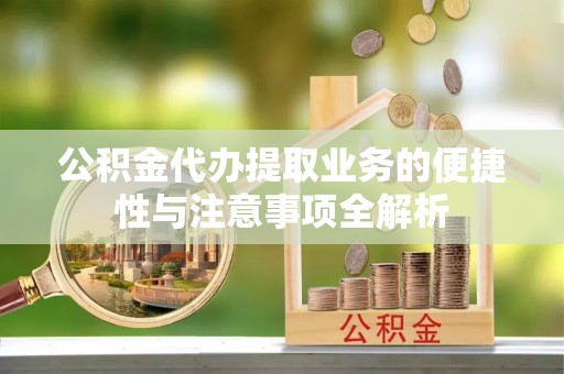宁夏公积金代办提取业务的便捷性与注意事项全解析