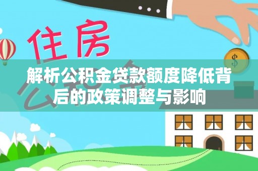 宁夏解析公积金贷款额度降低背后的政策调整与影响