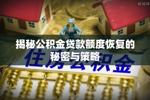 宁夏揭秘公积金贷款额度恢复的秘密与策略