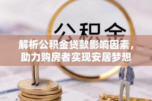 宁夏解析公积金贷款影响因素，助力购房者实现安居梦想