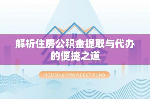 宁夏解析住房公积金提取与代办的便捷之道