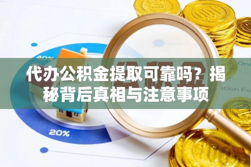 宁夏代办公积金提取可靠吗？揭秘背后真相与注意事项