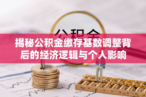宁夏揭秘公积金缴存基数调整背后的经济逻辑与个人影响
