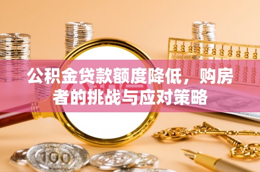 宁夏公积金贷款额度降低，购房者的挑战与应对策略