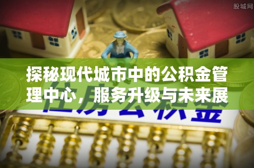宁夏探秘现代城市中的公积金管理中心，服务升级与未来展望