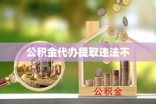 宁夏公积金代办提取违法不