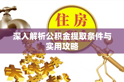 宁夏深入解析公积金提取条件与实用攻略