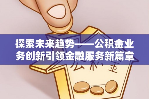 宁夏探索未来趋势——公积金业务创新引领金融服务新篇章