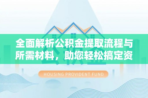 宁夏全面解析公积金提取流程与所需材料，助您轻松搞定资金提取