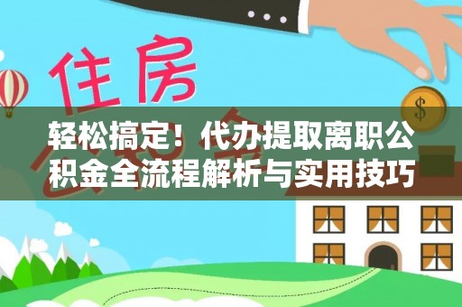 宁夏轻松搞定！代办提取离职公积金全流程解析与实用技巧