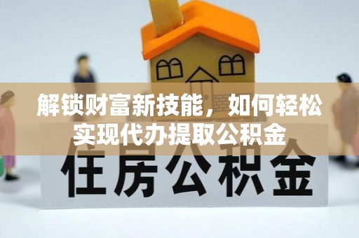 宁夏解锁财富新技能，如何轻松实现代办提取公积金