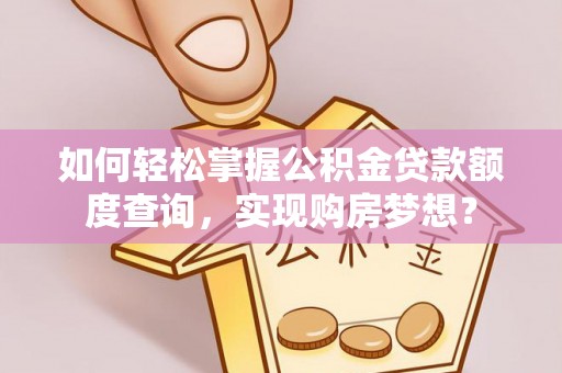 宁夏如何轻松掌握公积金贷款额度查询，实现购房梦想？