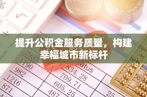 宁夏提升公积金服务质量，构建幸福城市新标杆