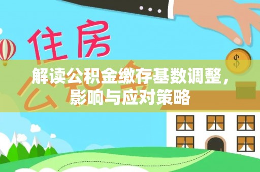 宁夏解读公积金缴存基数调整，影响与应对策略