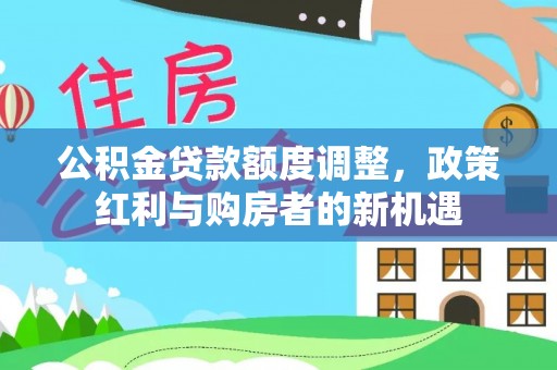 宁夏公积金贷款额度调整，政策红利与购房者的新机遇
