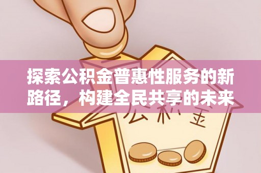 宁夏探索公积金普惠性服务的新路径，构建全民共享的未来