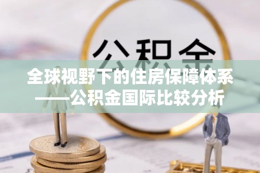 宁夏全球视野下的住房保障体系——公积金国际比较分析
