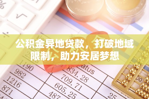 宁夏公积金异地贷款，打破地域限制，助力安居梦想