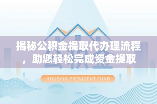 宁夏揭秘公积金提取代办理流程，助您轻松完成资金提取