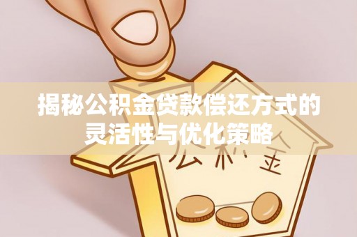 宁夏揭秘公积金贷款偿还方式的灵活性与优化策略