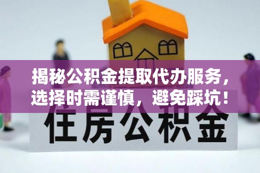 宁夏揭秘公积金提取代办服务，选择时需谨慎，避免踩坑！