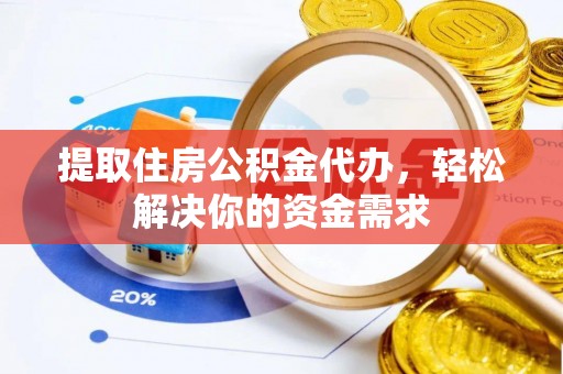 宁夏提取住房公积金代办，轻松解决你的资金需求