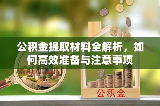 宁夏公积金提取材料全解析，如何高效准备与注意事项