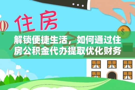 宁夏解锁便捷生活，如何通过住房公积金代办提取优化财务规划