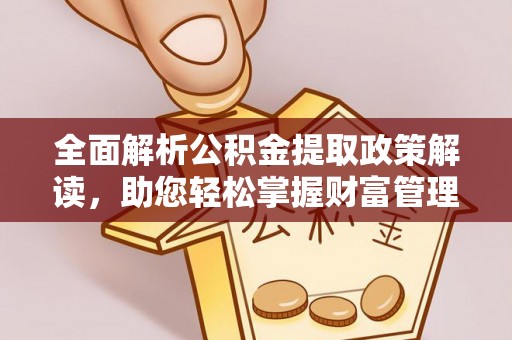 宁夏全面解析公积金提取政策解读，助您轻松掌握财富管理新方向