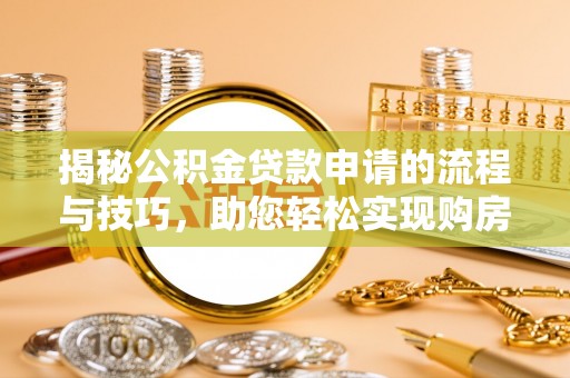宁夏揭秘公积金贷款申请的流程与技巧，助您轻松实现购房梦
